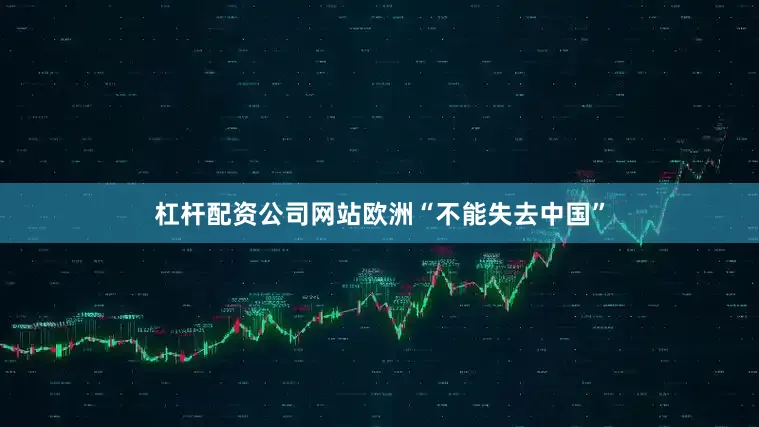 杠杆配资公司网站欧洲“不能失去中国”