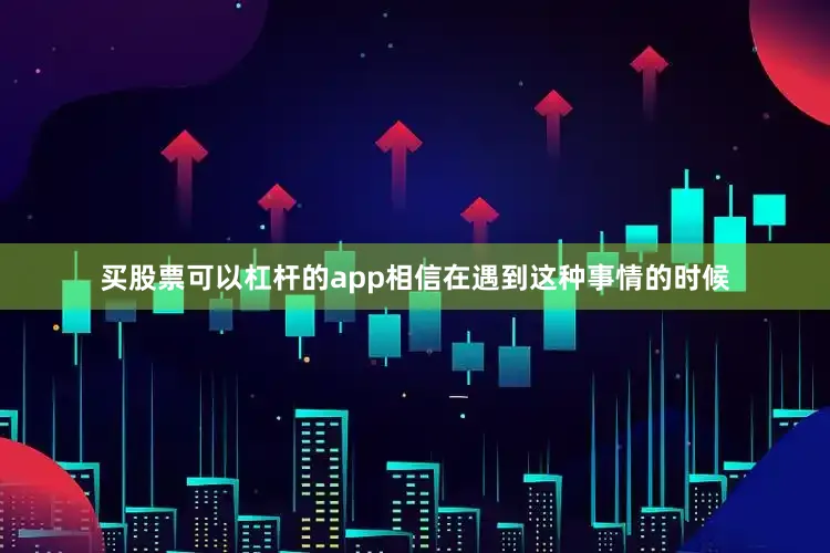 买股票可以杠杆的app相信在遇到这种事情的时候