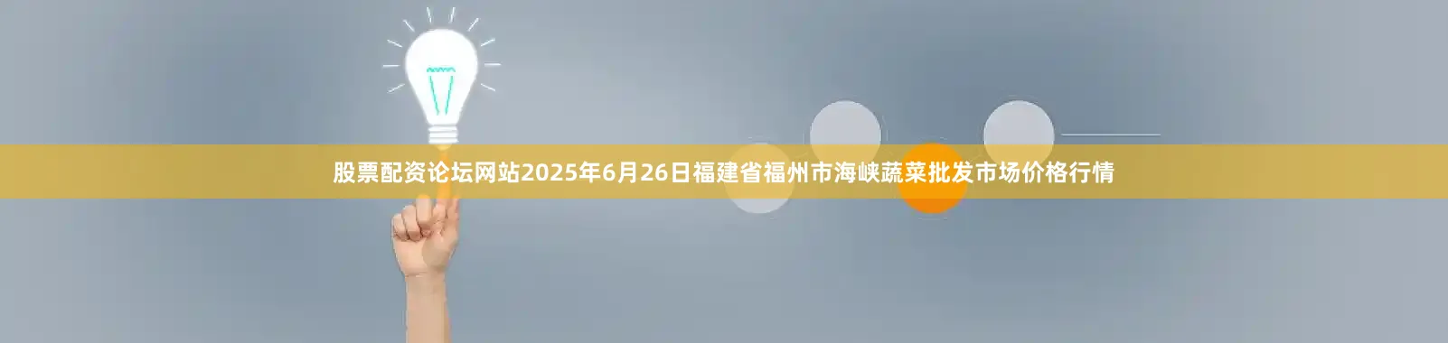 股票配资论坛网站2025年6月26日福建省福州市海峡蔬菜批发市场价格行情