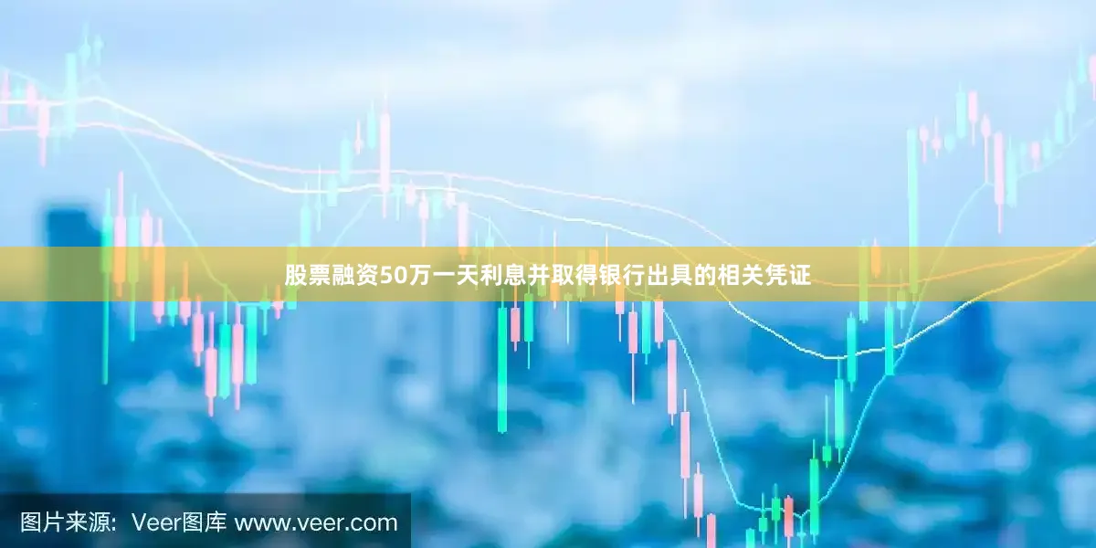 股票融资50万一天利息并取得银行出具的相关凭证