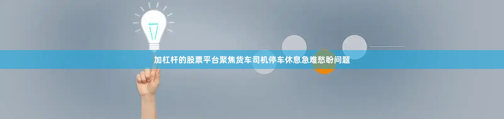 加杠杆的股票平台聚焦货车司机停车休息急难愁盼问题