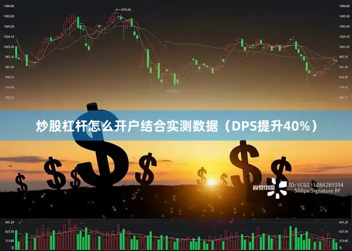 炒股杠杆怎么开户结合实测数据（DPS提升40%）