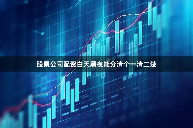 股票公司配资白天黑夜能分清个一清二楚