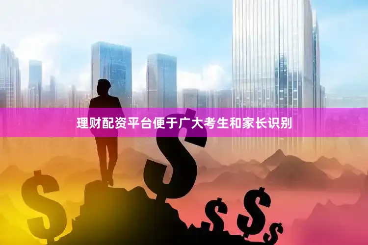 理财配资平台便于广大考生和家长识别