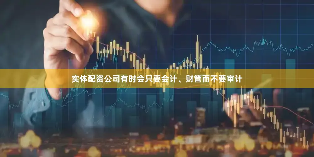 实体配资公司有时会只要会计、财管而不要审计