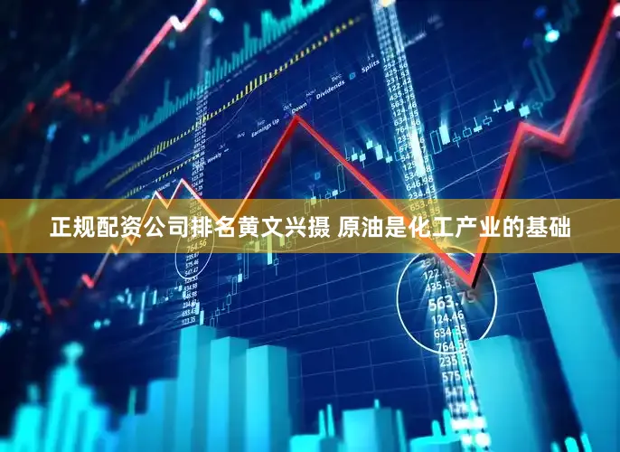 正规配资公司排名黄文兴摄 　　原油是化工产业的基础