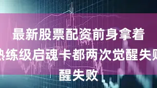 最新股票配资前身拿着熟练级启魂卡都两次觉醒失败
