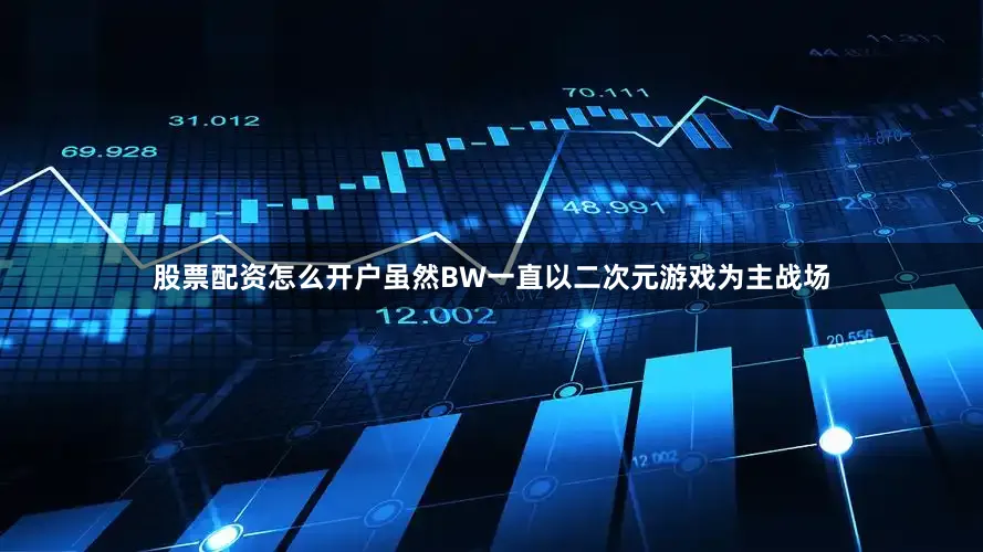 股票配资怎么开户虽然BW一直以二次元游戏为主战场