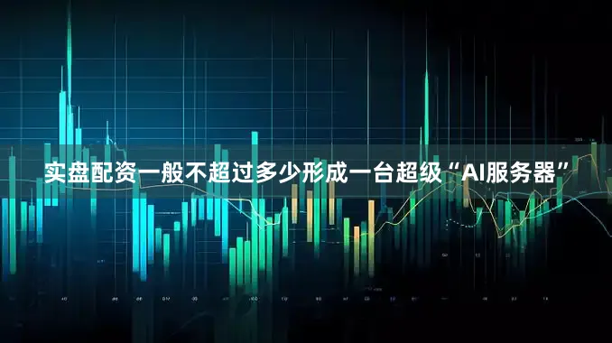 实盘配资一般不超过多少形成一台超级“AI服务器”