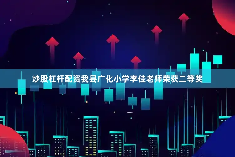 炒股杠杆配资我县广化小学李佳老师荣获二等奖