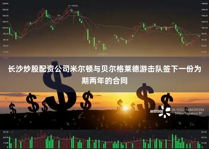 长沙炒股配资公司米尔顿与贝尔格莱德游击队签下一份为期两年的合同