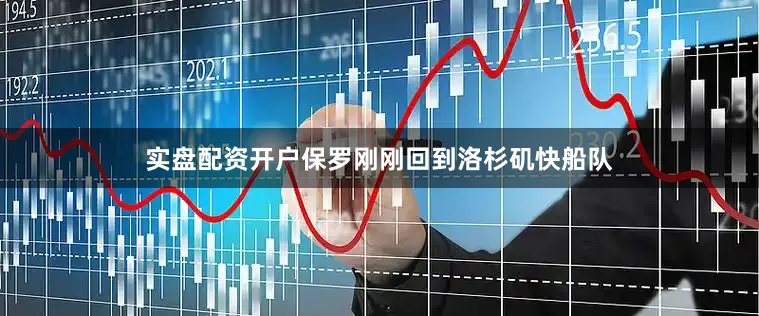 实盘配资开户保罗刚刚回到洛杉矶快船队