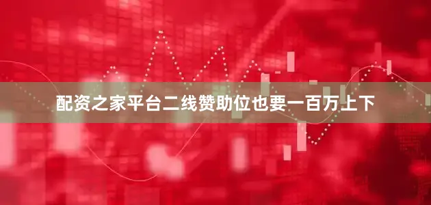 配资之家平台二线赞助位也要一百万上下
