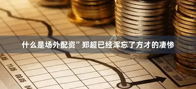 什么是场外配资”郑超已经浑忘了方才的凄惨