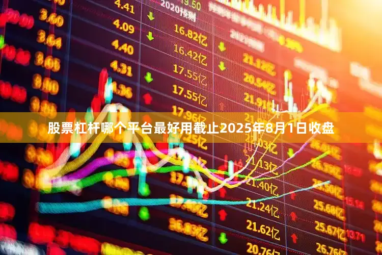 股票杠杆哪个平台最好用截止2025年8月1日收盘