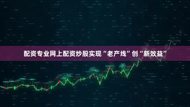 配资专业网上配资炒股实现“老产线”创“新效益”