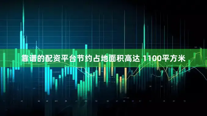 靠谱的配资平台节约占地面积高达 1100平方米