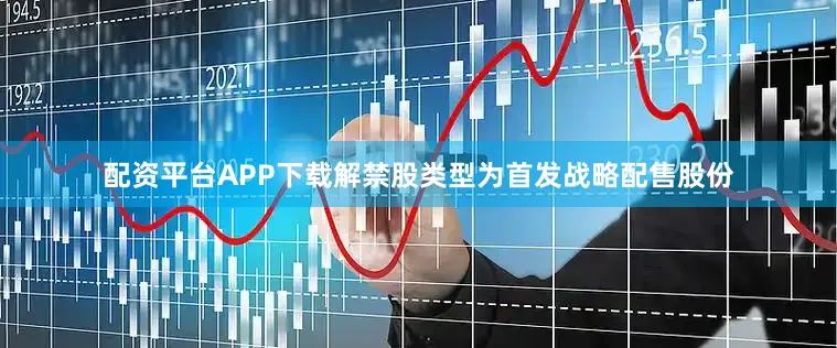 配资平台APP下载解禁股类型为首发战略配售股份