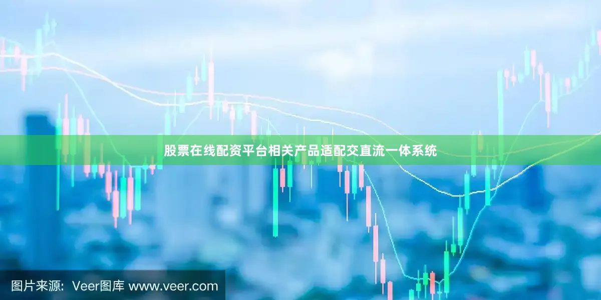 股票在线配资平台相关产品适配交直流一体系统