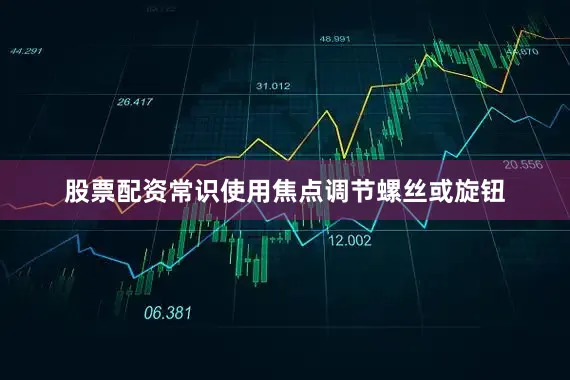 股票配资常识使用焦点调节螺丝或旋钮