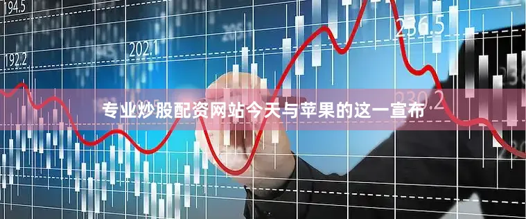 专业炒股配资网站今天与苹果的这一宣布