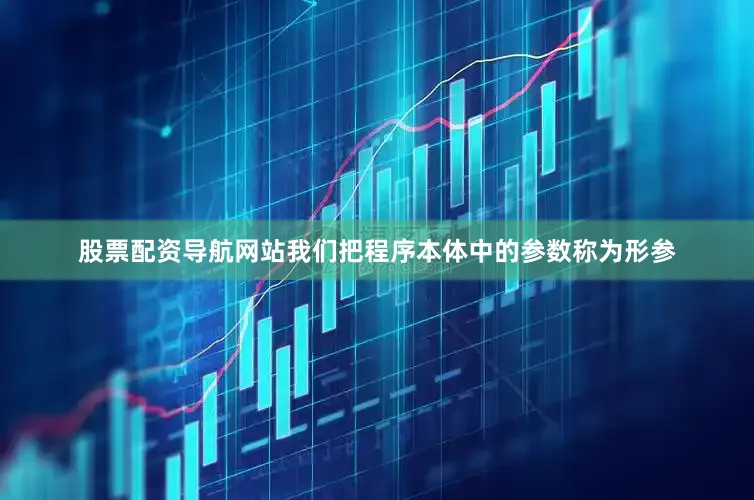 股票配资导航网站我们把程序本体中的参数称为形参