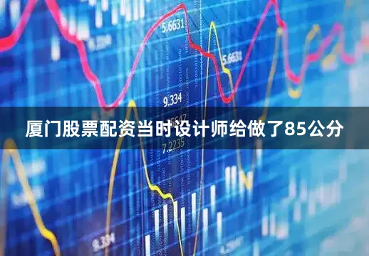 厦门股票配资当时设计师给做了85公分