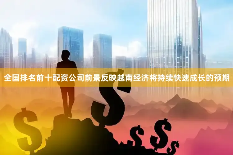 全国排名前十配资公司前景反映越南经济将持续快速成长的预期