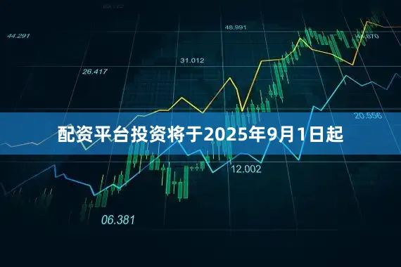 配资平台投资将于2025年9月1日起