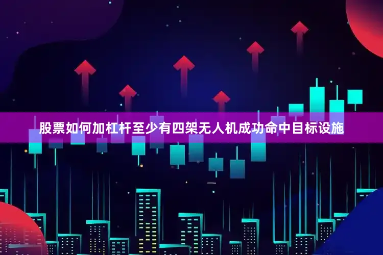 股票如何加杠杆至少有四架无人机成功命中目标设施