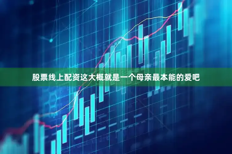 股票线上配资这大概就是一个母亲最本能的爱吧
