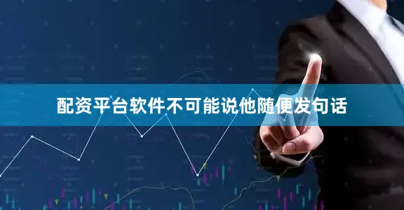 配资平台软件不可能说他随便发句话