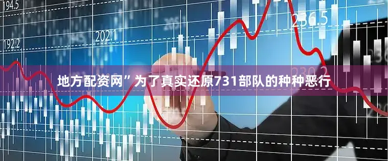 地方配资网”为了真实还原731部队的种种恶行