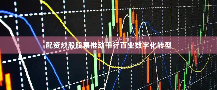 配资炒股股票推动千行百业数字化转型