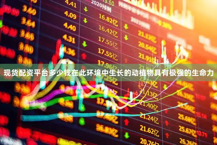 现货配资平台多少钱在此环境中生长的动植物具有极强的生命力