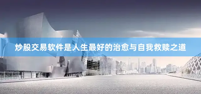 炒股交易软件是人生最好的治愈与自我救赎之道