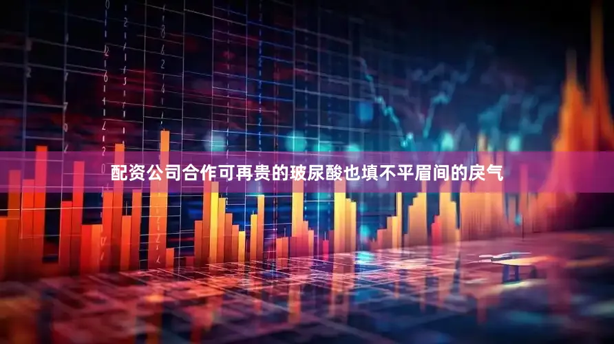 配资公司合作可再贵的玻尿酸也填不平眉间的戾气
