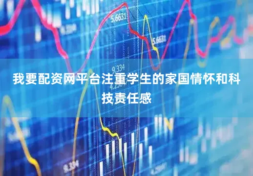 我要配资网平台注重学生的家国情怀和科技责任感