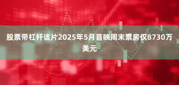 股票带杠杆该片2025年5月首映周末票房仅8730万美元