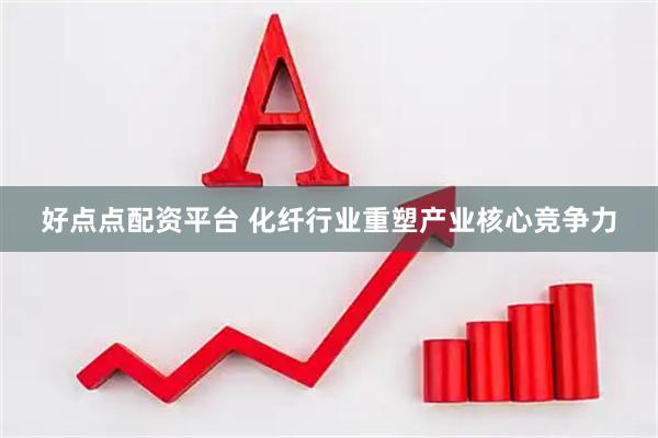 好点点配资平台 化纤行业重塑产业核心竞争力