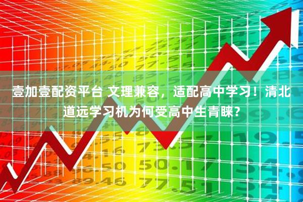 壹加壹配资平台 文理兼容，适配高中学习！清北道远学习机为何受高中生青睐？