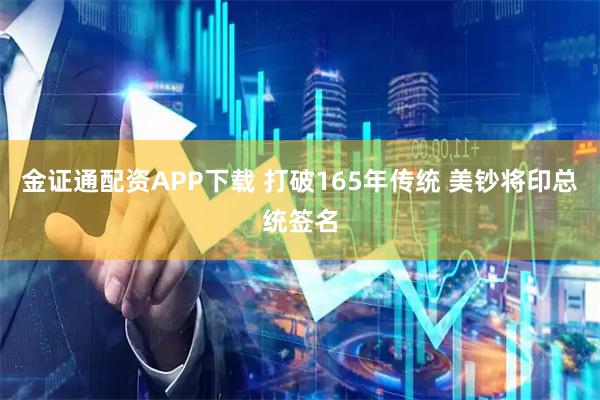 金证通配资APP下载 打破165年传统 美钞将印总统签名