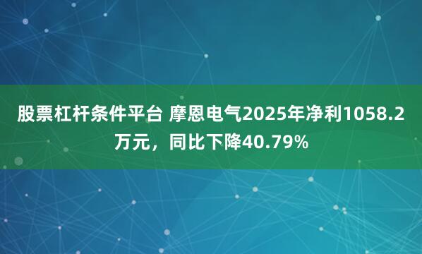 股票杠杆条件平台 摩恩电气2025年净利1058.2万元，同比下降40.79%