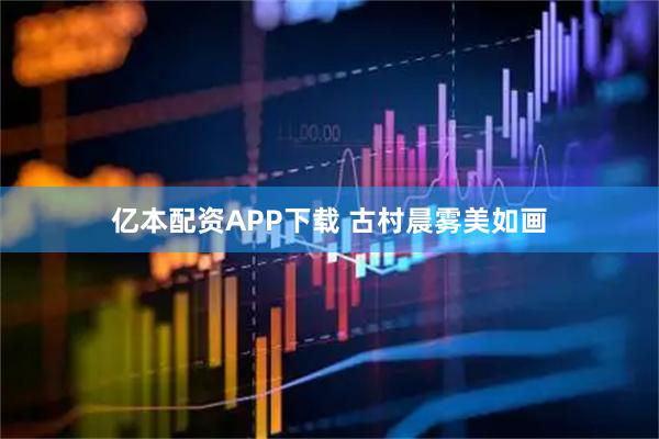 亿本配资APP下载 古村晨雾美如画