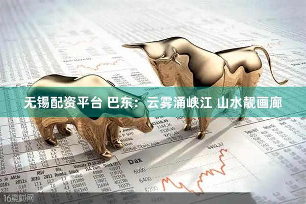 无锡配资平台 巴东：云雾涌峡江 山水靓画廊