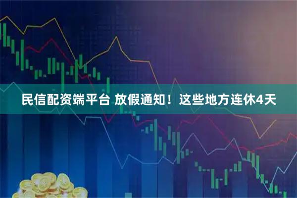 民信配资端平台 放假通知！这些地方连休4天