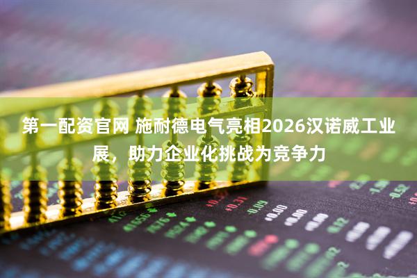 第一配资官网 施耐德电气亮相2026汉诺威工业展，助力企业化挑战为竞争力