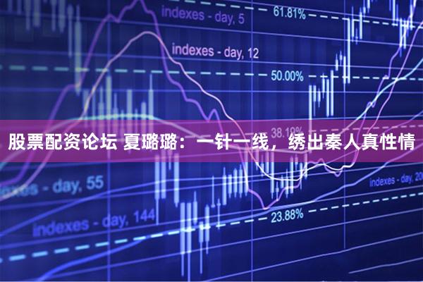 股票配资论坛 夏璐璐：一针一线，绣出秦人真性情