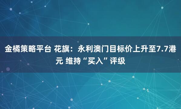 金橘策略平台 花旗：永利澳门目标价上升至7.7港元 维持“买入”评级