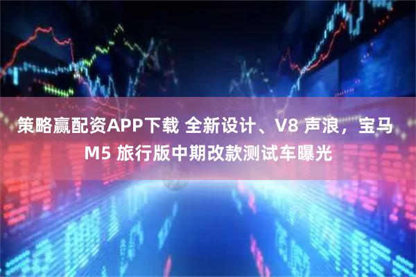 策略赢配资APP下载 全新设计、V8 声浪，宝马 M5 旅行版中期改款测试车曝光